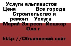 Услуги альпинистов. › Цена ­ 3 000 - Все города Строительство и ремонт » Услуги   . Марий Эл респ.,Йошкар-Ола г.